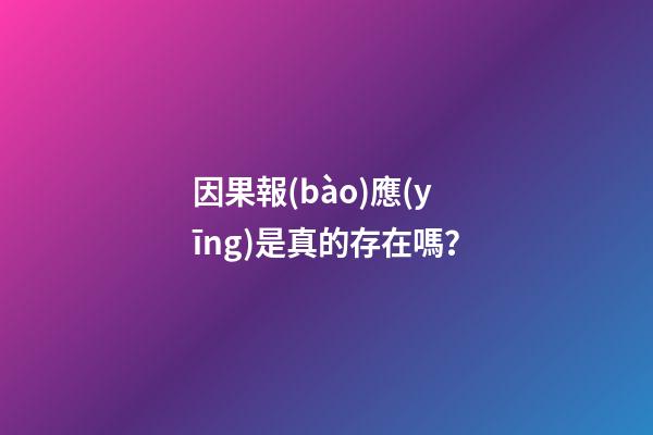 因果報(bào)應(yīng)是真的存在嗎？
