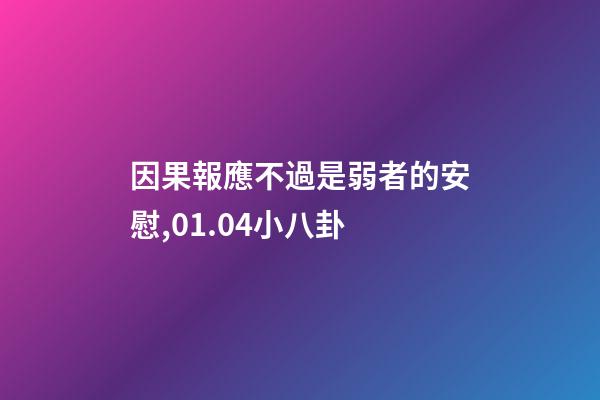 因果報應不過是弱者的安慰,01.04小八卦-第1張-觀點-玄機派