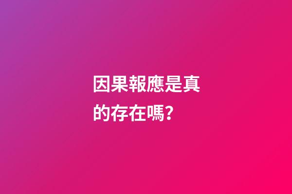 因果報應是真的存在嗎？