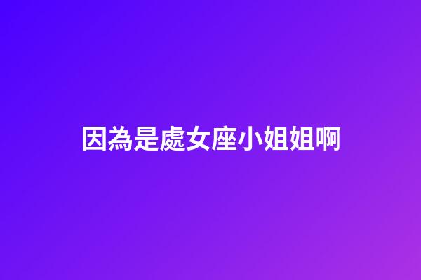 因為是處女座小姐姐啊
