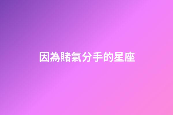 因為賭氣分手的星座-第1張-星座運勢-玄機派