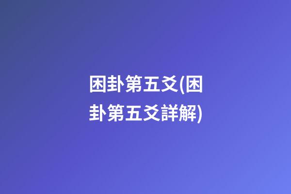 困卦第五爻(困卦第五爻詳解)