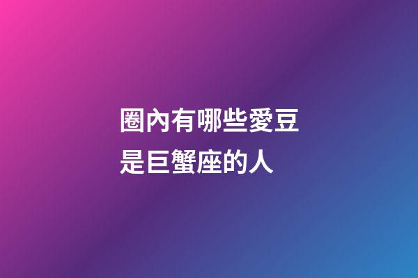 圈內有哪些愛豆是巨蟹座的人-第1張-星座運勢-玄機派