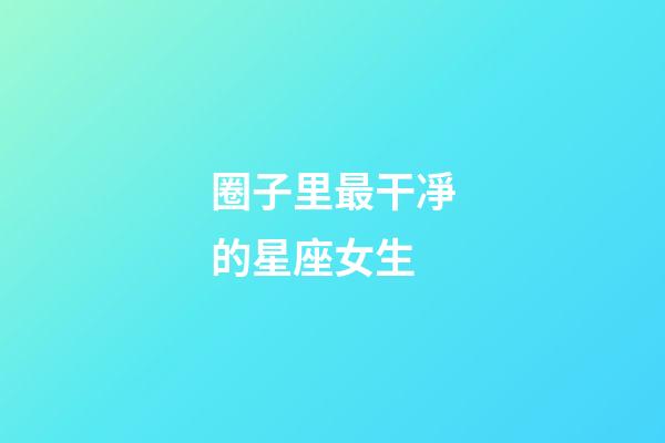 圈子里最干凈的星座女生-第1張-星座運勢-玄機派