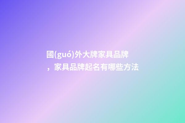 國(guó)外大牌家具品牌，家具品牌起名有哪些方法-第1張-商標(biāo)起名-玄機(jī)派