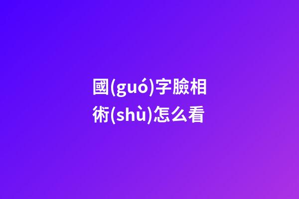 國(guó)字臉相術(shù)怎么看