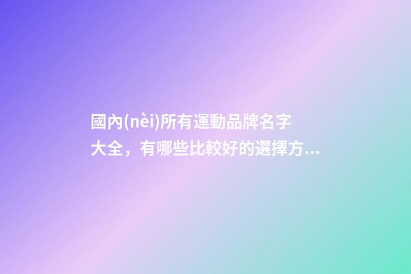 國內(nèi)所有運動品牌名字大全，有哪些比較好的選擇方案？