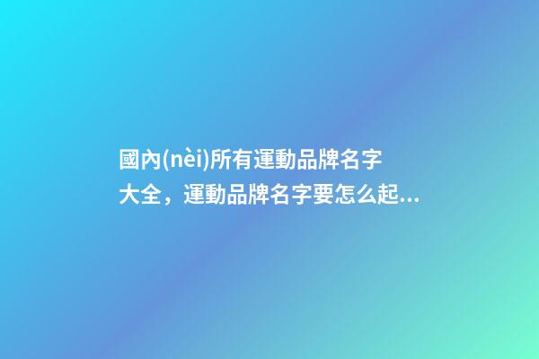 國內(nèi)所有運動品牌名字大全，運動品牌名字要怎么起？-第1張-商標起名-玄機派