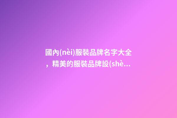 國內(nèi)服裝品牌名字大全，精美的服裝品牌設(shè)計(jì)！
