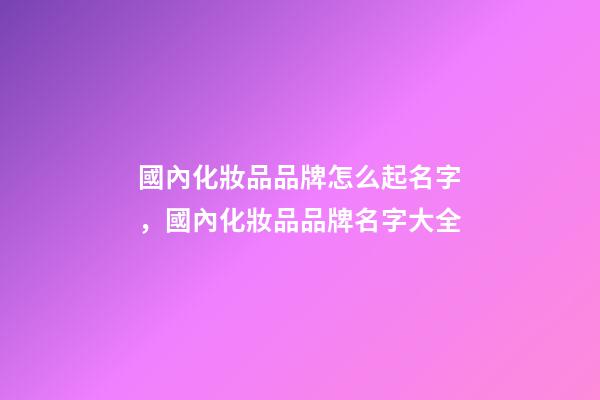 國內化妝品品牌怎么起名字，國內化妝品品牌名字大全-第1張-商標起名-玄機派