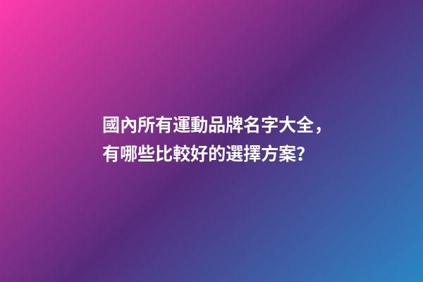國內所有運動品牌名字大全，有哪些比較好的選擇方案？-第1張-商標起名-玄機派