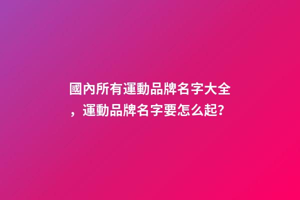 國內所有運動品牌名字大全，運動品牌名字要怎么起？