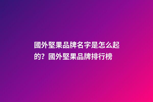 國外堅果品牌名字是怎么起的？國外堅果品牌排行榜-第1張-商標起名-玄機派