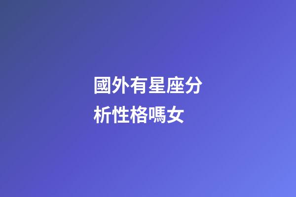 國外有星座分析性格嗎女-第1張-星座運勢-玄機派