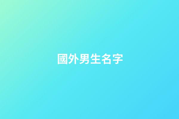 國外男生名字(老外男生名字)-第1張-男孩起名-玄機派