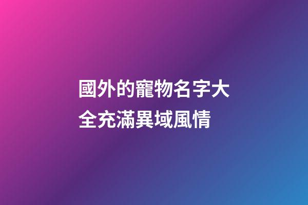 國外的寵物名字大全充滿異域風情