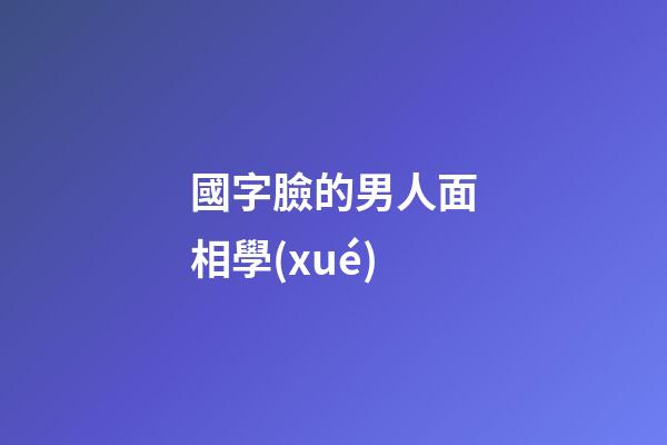 國字臉的男人面相學(xué)