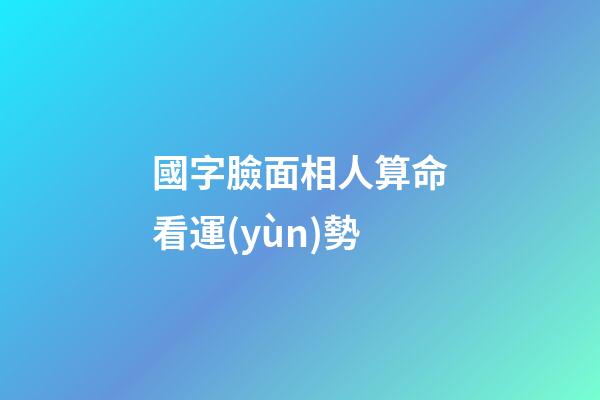 國字臉面相人算命看運(yùn)勢