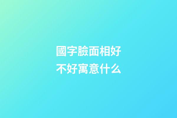 國字臉面相好不好寓意什么