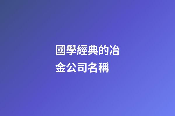 國學經典的冶金公司名稱-第1張-公司起名-玄機派
