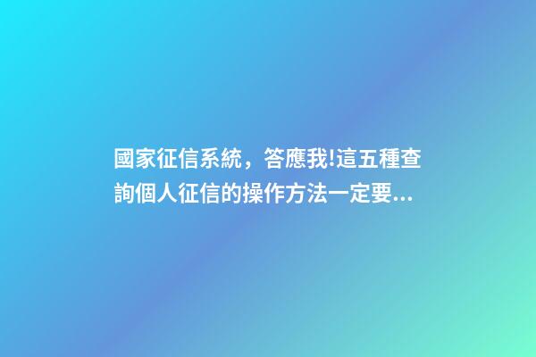 國家征信系統，答應我!這五種查詢個人征信的操作方法一定要學會-第1張-觀點-玄機派