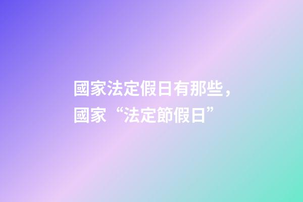 國家法定假日有那些，國家“法定節假日”-第1張-觀點-玄機派