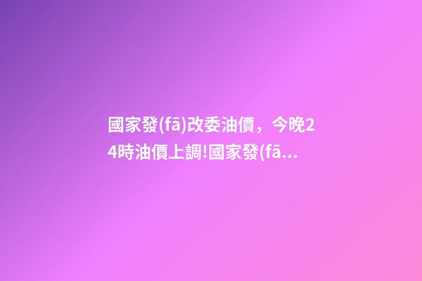 國家發(fā)改委油價，今晚24時油價上調!國家發(fā)改委國內(nèi)汽、柴油價格每噸分別提高550元和525元-第1張-觀點-玄機派