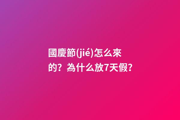 國慶節(jié)怎么來的？為什么放7天假？