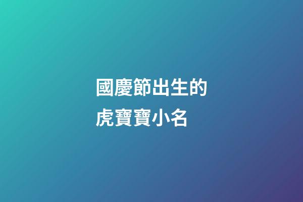 國慶節出生的虎寶寶小名(虎寶寶取名字最佳字)-第1張-寶寶起名-玄機派