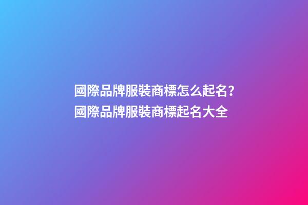 國際品牌服裝商標怎么起名？國際品牌服裝商標起名大全-第1張-商標起名-玄機派