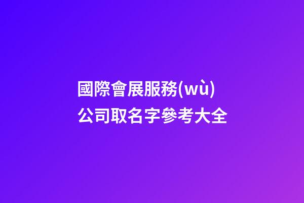 國際會展服務(wù)公司取名字參考大全-第1張-公司起名-玄機(jī)派