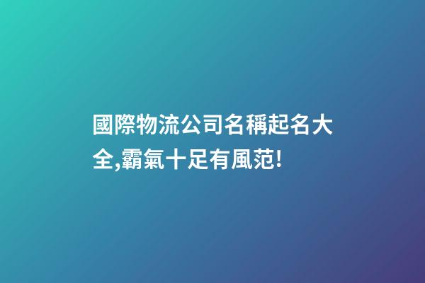 國際物流公司名稱起名大全,霸氣十足有風范!-第1張-公司起名-玄機派