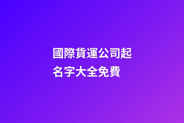 國際貨運公司起名字大全免費-第1張-公司起名-玄機派