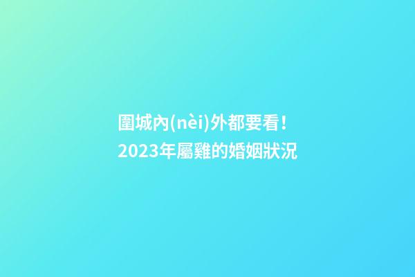 圍城內(nèi)外都要看！2023年屬雞的婚姻狀況
