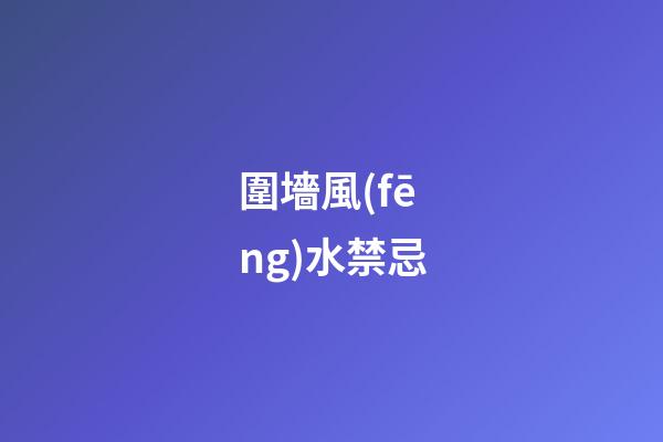 圍墻風(fēng)水禁忌