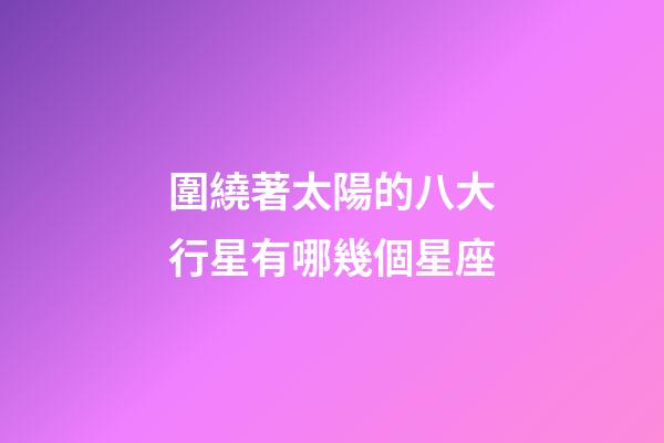 圍繞著太陽的八大行星有哪幾個星座-第1張-星座運勢-玄機派