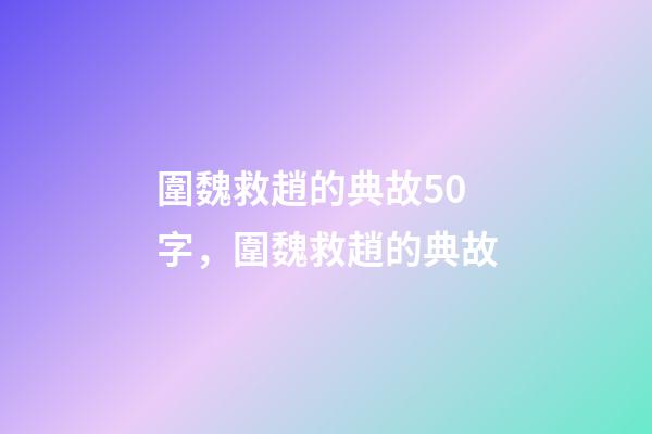圍魏救趙的典故50字，圍魏救趙的典故-第1張-觀點(diǎn)-玄機(jī)派