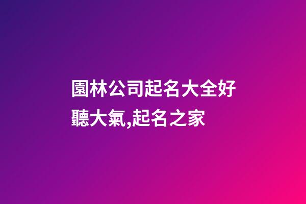 園林公司起名大全好聽大氣,起名之家