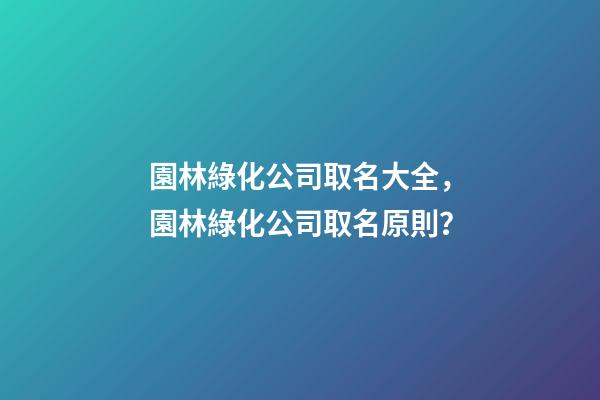 園林綠化公司取名大全，園林綠化公司取名原則？-第1張-公司起名-玄機派