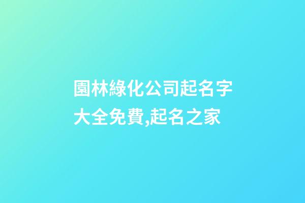 園林綠化公司起名字大全免費,起名之家-第1張-公司起名-玄機派