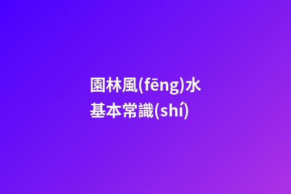 園林風(fēng)水基本常識(shí)