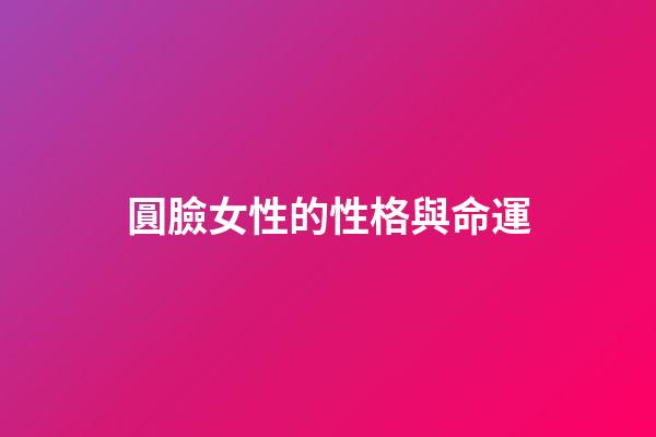 圓臉女性的性格與命運