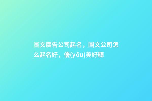 圖文廣告公司起名，圖文公司怎么起名好，優(yōu)美好聽-第1張-公司起名-玄機派