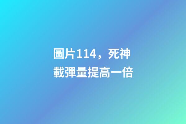 圖片114，死神載彈量提高一倍-第1張-觀點-玄機派