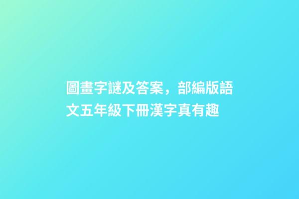 圖畫字謎及答案，部編版語文五年級下冊漢字真有趣-第1張-觀點-玄機派