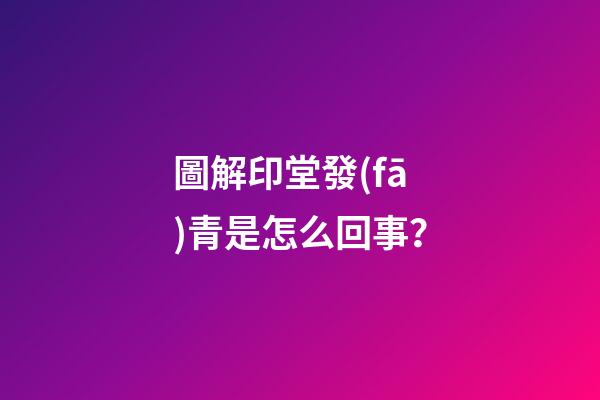 圖解印堂發(fā)青是怎么回事？