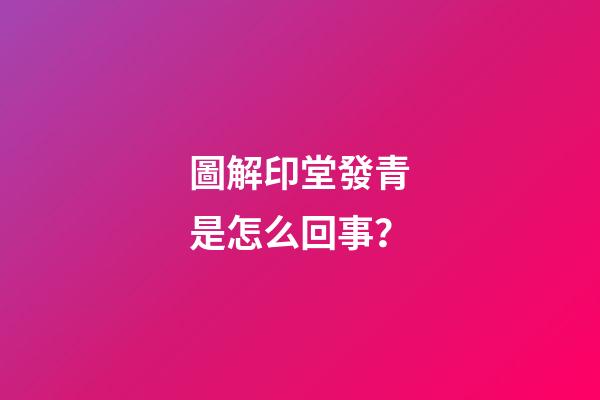 圖解印堂發青是怎么回事？