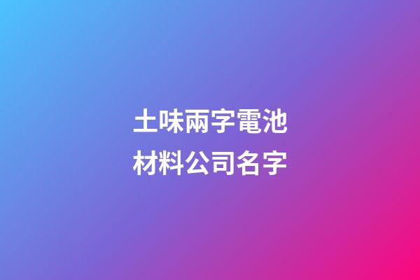 土味兩字電池材料公司名字-第1張-公司起名-玄機派