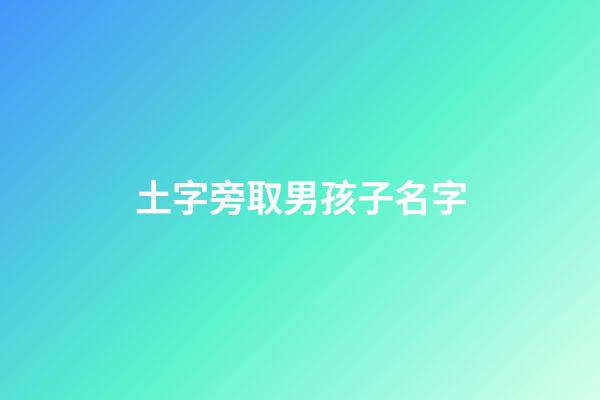 土字旁取男孩子名字(土字旁的男孩名字)-第1張-男孩起名-玄機派