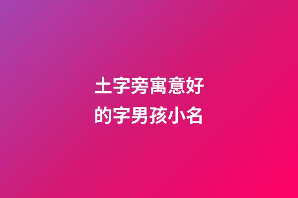 土字旁寓意好的字男孩小名(土字旁最吉利的字男孩)-第1張-男孩起名-玄機派